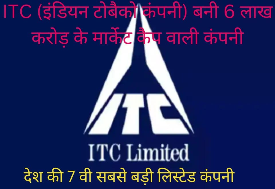 ITC (इंडियन टोबैको कंपनी) बनी 6 लाख करोड़ के मार्केट कैप वाली कंपनी